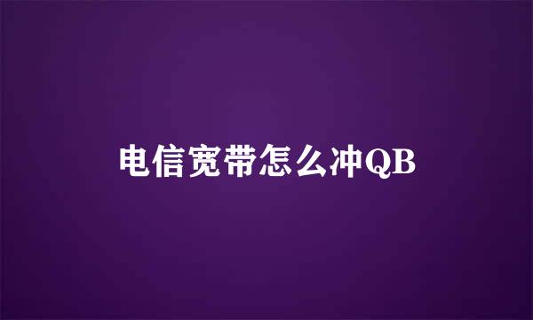 电信宽带怎么冲QB