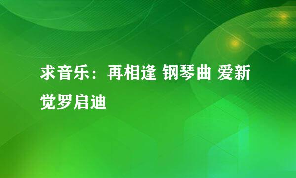 求音乐：再相逢 钢琴曲 爱新觉罗启迪