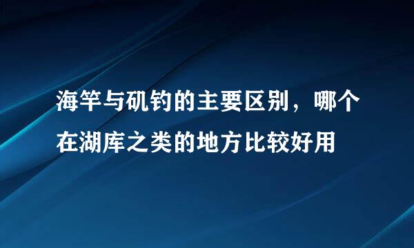 海竿与矶钓的主要区别，哪个在湖库之类的地方比较好用