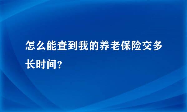 怎么能查到我的养老保险交多长时间？