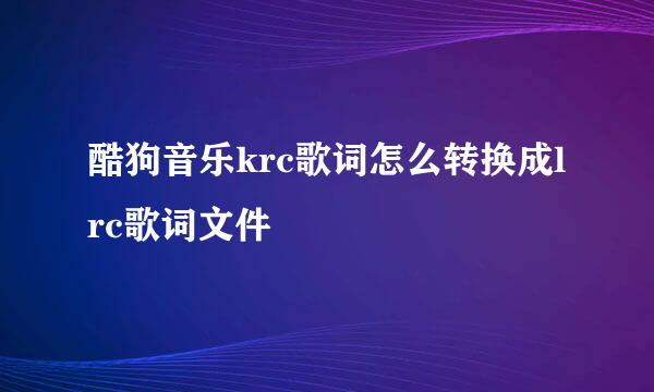 酷狗音乐krc歌词怎么转换成lrc歌词文件