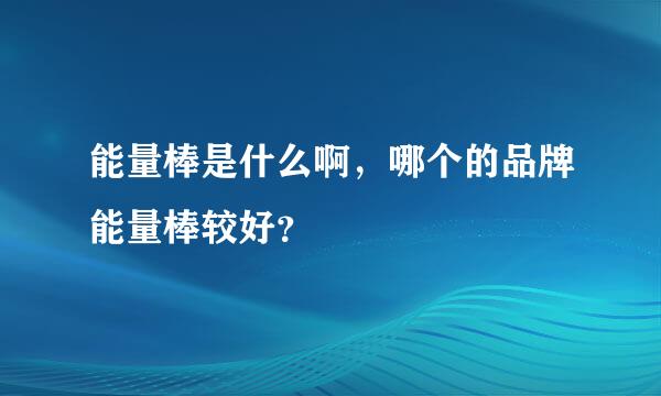 能量棒是什么啊，哪个的品牌能量棒较好？