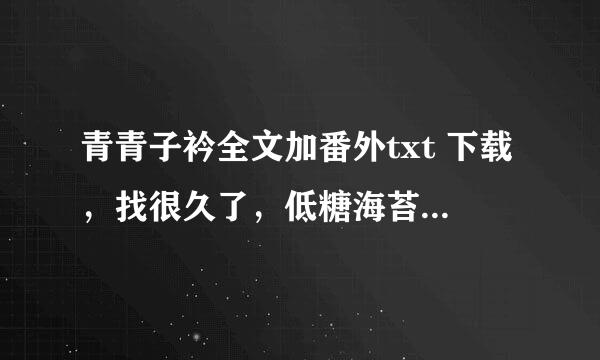 青青子衿全文加番外txt 下载，找很久了，低糖海苔饼的，感激不尽。