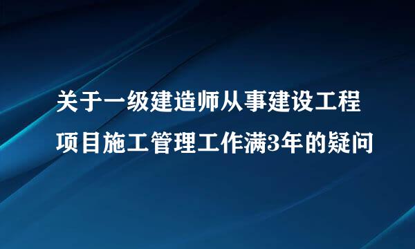 关于一级建造师从事建设工程项目施工管理工作满3年的疑问