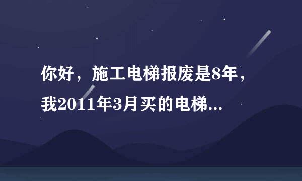 你好，施工电梯报废是8年，我2011年3月买的电梯，还能用多久，谢谢