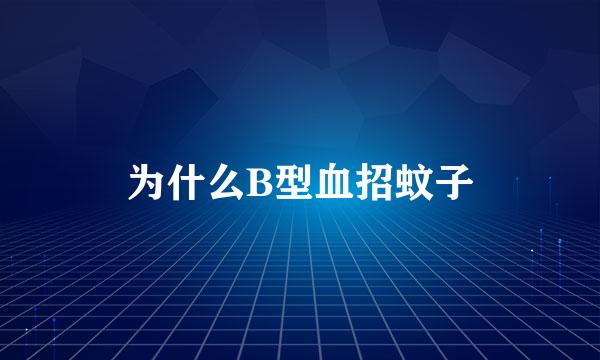 为什么B型血招蚊子