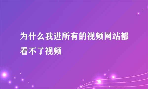 为什么我进所有的视频网站都看不了视频