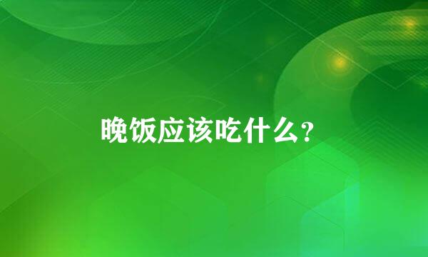 晚饭应该吃什么？