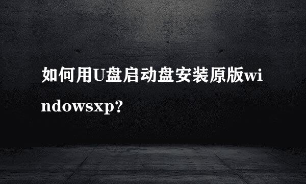 如何用U盘启动盘安装原版windowsxp？