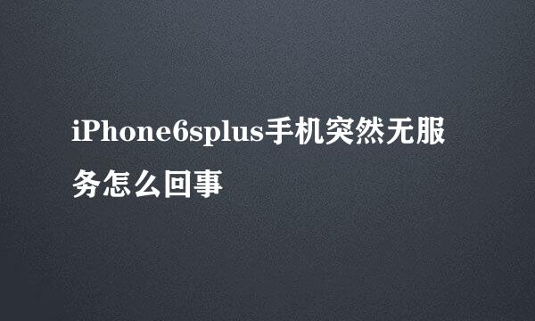 iPhone6splus手机突然无服务怎么回事