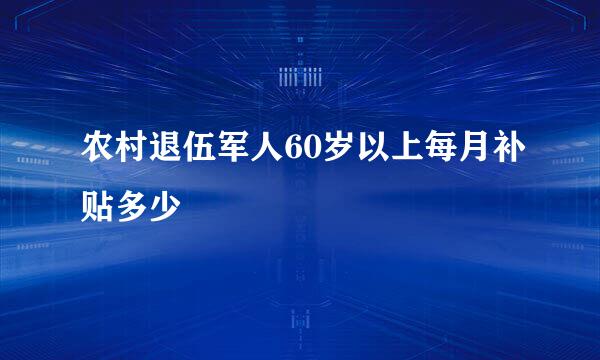 农村退伍军人60岁以上每月补贴多少