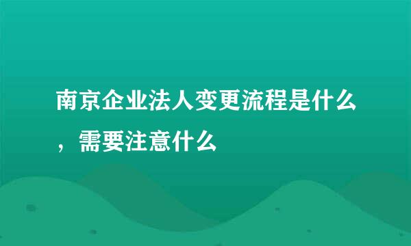 南京企业法人变更流程是什么，需要注意什么