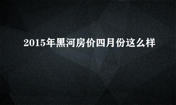 2015年黑河房价四月份这么样