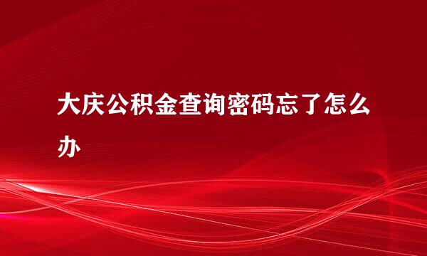 大庆公积金查询密码忘了怎么办