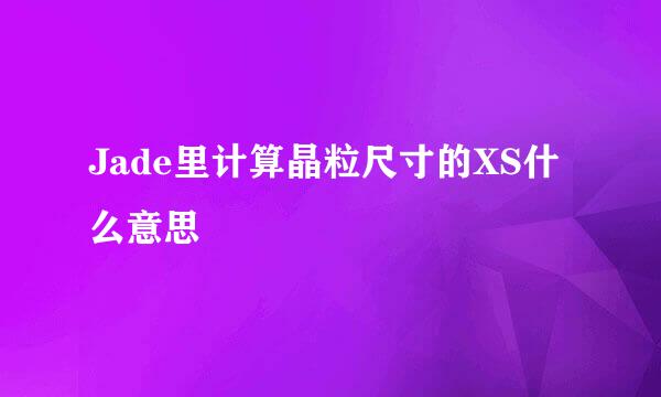 Jade里计算晶粒尺寸的XS什么意思