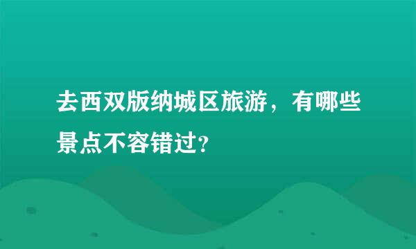 去西双版纳城区旅游，有哪些景点不容错过？