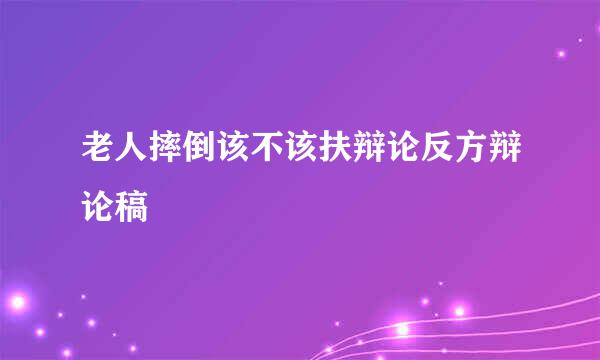 老人摔倒该不该扶辩论反方辩论稿