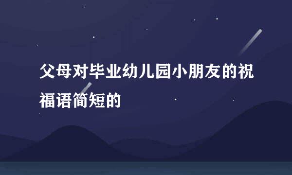 父母对毕业幼儿园小朋友的祝福语简短的