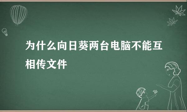 为什么向日葵两台电脑不能互相传文件