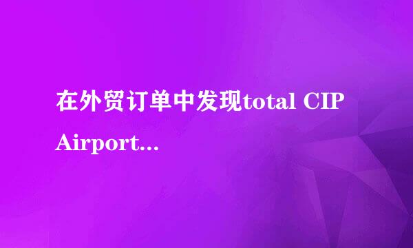 在外贸订单中发现total CIP Airport Shanghai,是什么意思啊？尤其是CIP