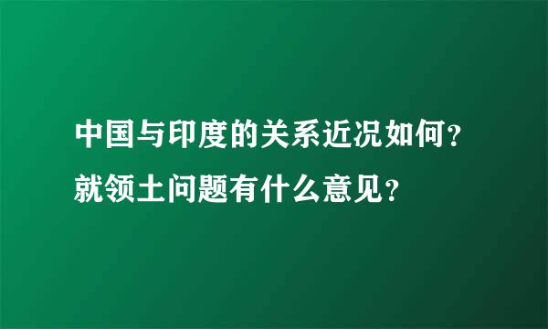 中国与印度的关系近况如何？就领土问题有什么意见？