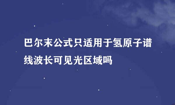 巴尔末公式只适用于氢原子谱线波长可见光区域吗