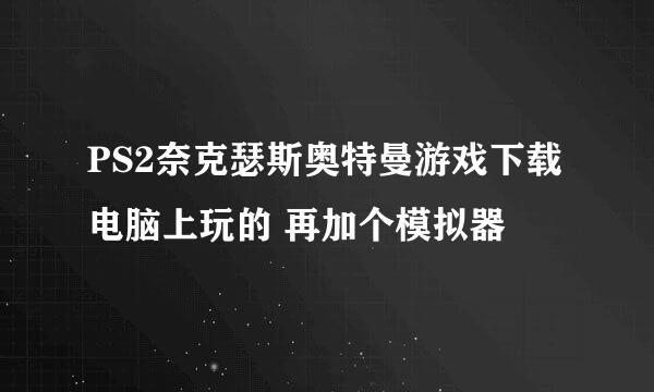 PS2奈克瑟斯奥特曼游戏下载 电脑上玩的 再加个模拟器