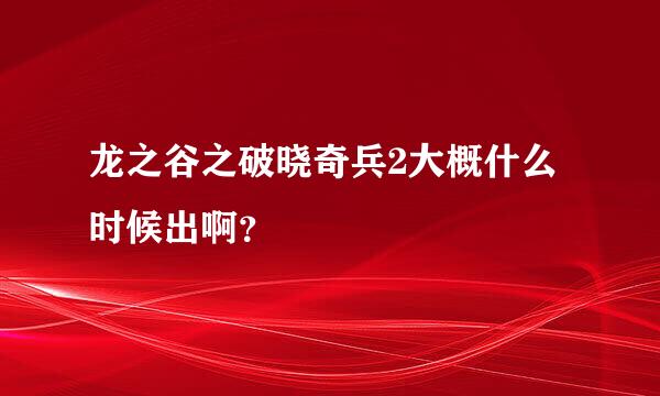 龙之谷之破晓奇兵2大概什么时候出啊？