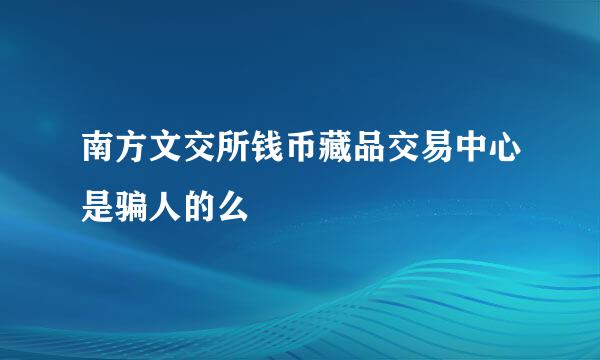 南方文交所钱币藏品交易中心是骗人的么