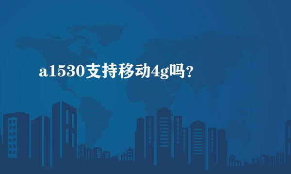 a1530支持移动4g吗？