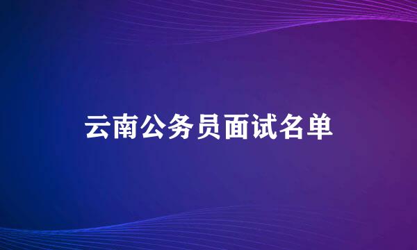 云南公务员面试名单