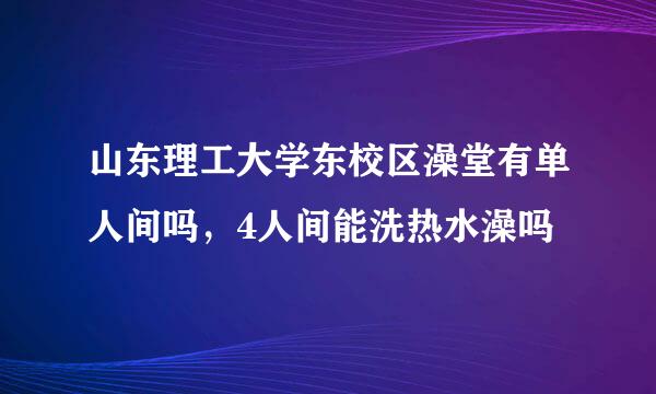 山东理工大学东校区澡堂有单人间吗，4人间能洗热水澡吗