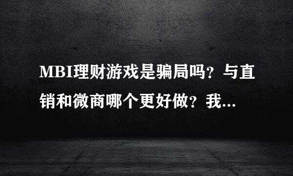 MBI理财游戏是骗局吗？与直销和微商哪个更好做？我想做直销，可很多人说很难赚钱，是真的吗？