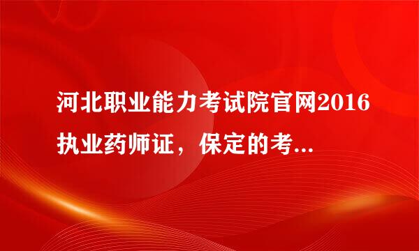 河北职业能力考试院官网2016执业药师证，保定的考生什么时候领证