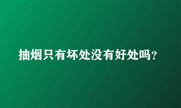 抽烟只有坏处没有好处吗？