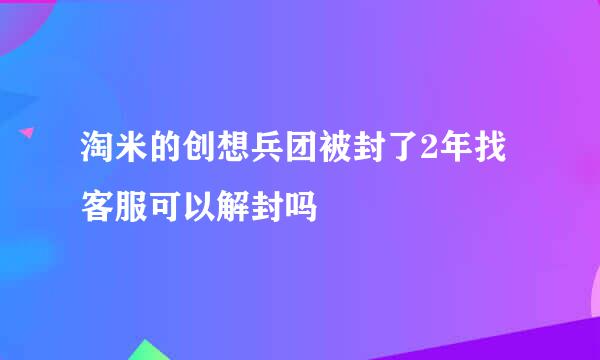 淘米的创想兵团被封了2年找客服可以解封吗