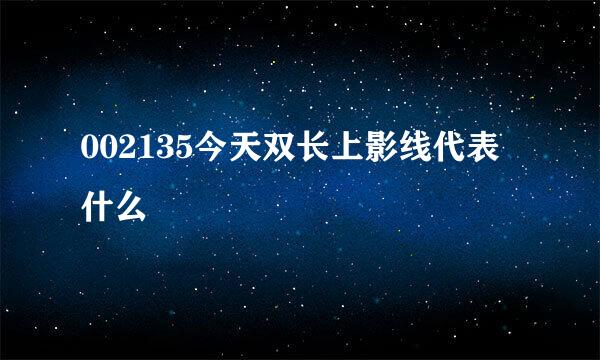 002135今天双长上影线代表什么