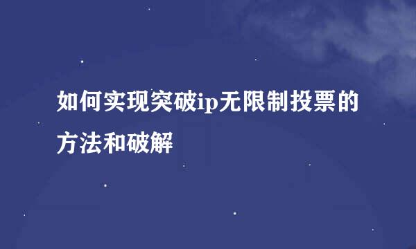 如何实现突破ip无限制投票的方法和破解