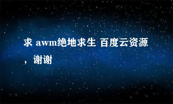 求 awm绝地求生 百度云资源，谢谢