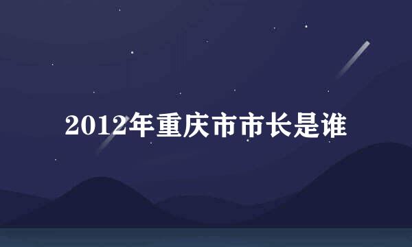 2012年重庆市市长是谁