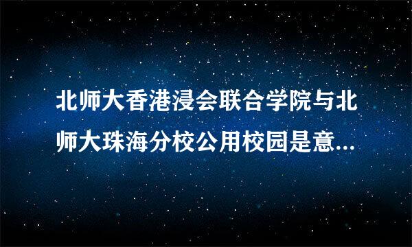 北师大香港浸会联合学院与北师大珠海分校公用校园是意味资源公享吗