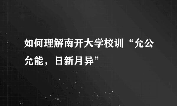 如何理解南开大学校训“允公允能，日新月异”