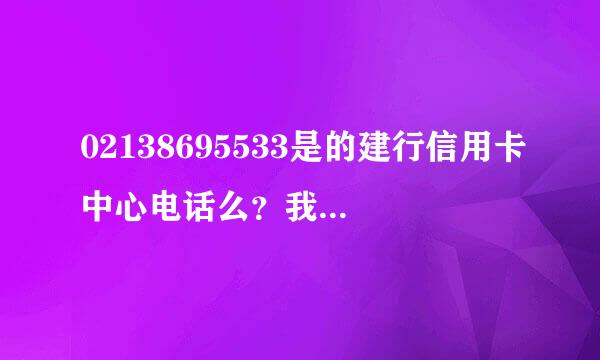 02138695533是的建行信用卡中心电话么？我打去95533说是，但我又没办过建行信用卡，难道我家人办理过么？