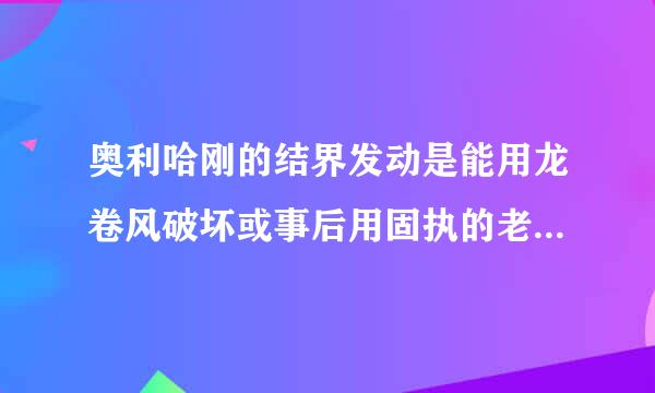 奥利哈刚的结界发动是能用龙卷风破坏或事后用固执的老魔术师效果破坏吗？对方发动第一结界就可以从牌组...