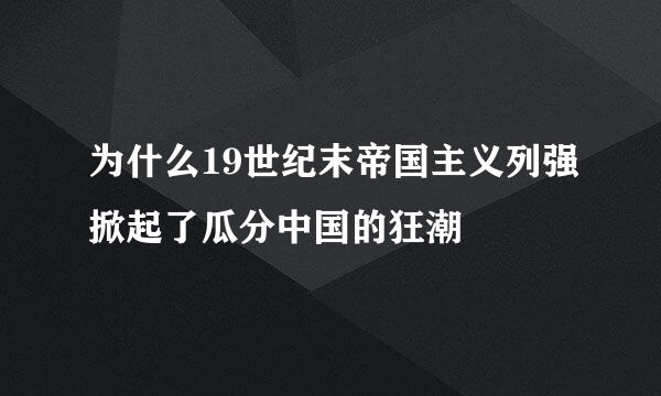 为什么19世纪末帝国主义列强掀起了瓜分中国的狂潮