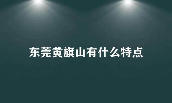 东莞黄旗山有什么特点