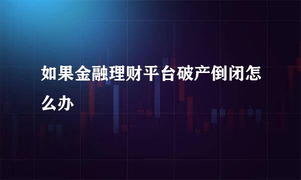 如果金融理财平台破产倒闭怎么办