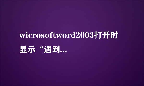 wicrosoftword2003打开时显示“遇到问题需要关闭”怎样处理。