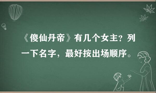 《傻仙丹帝》有几个女主？列一下名字，最好按出场顺序。