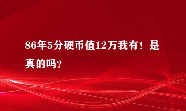 86年5分硬币值12万我有！是真的吗？